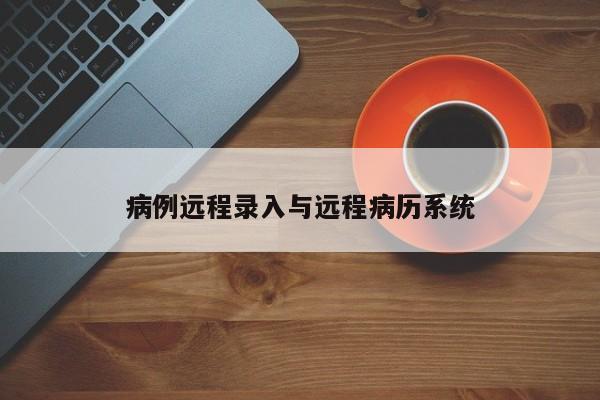 病例远程录入与远程病历系统