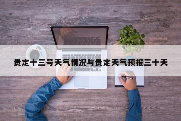 贵定十三号天气情况与贵定天气预报三十天
