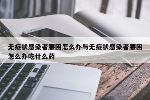 无症状感染者腰困怎么办与无症状感染者腰困怎么办吃什么药