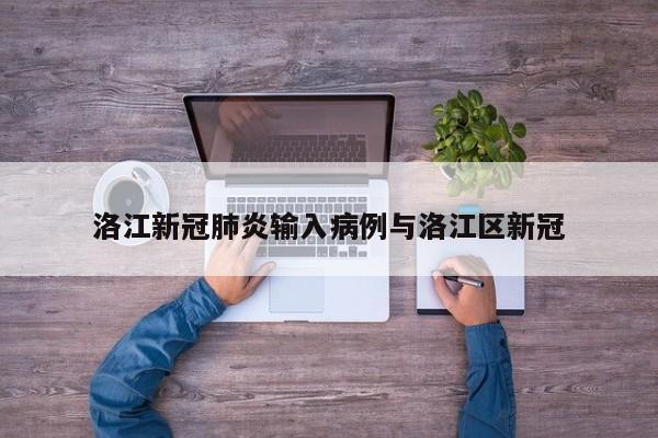 洛江新冠肺炎输入病例与洛江区新冠
